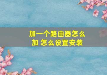 加一个路由器怎么加 怎么设置安装